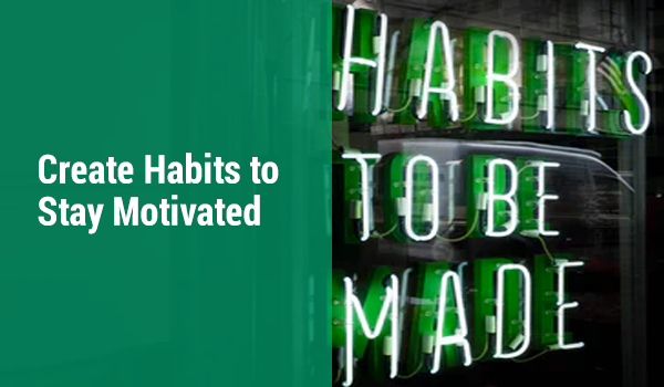 Create Habits to Stay Motivated
